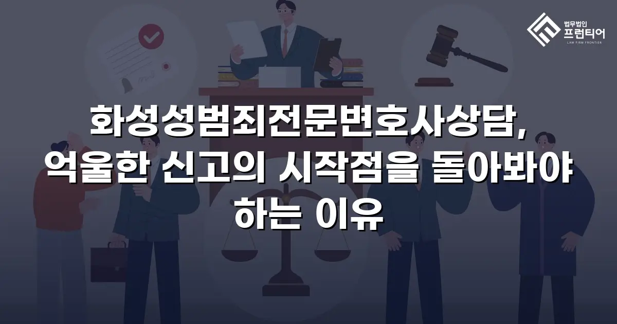 화성성범죄전문변호사상담, 억울한 신고의 시작점을 돌아봐야 하는 이유