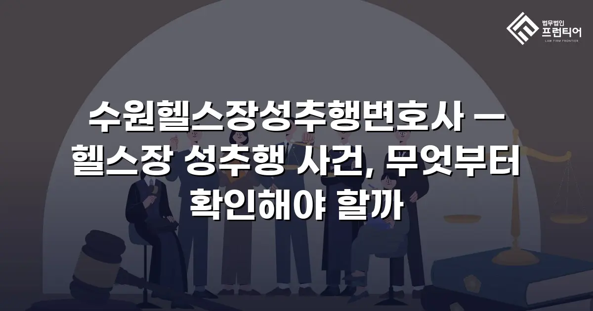 수원헬스장성추행변호사 — 헬스장 성추행 사건, 무엇부터 확인해야 할까