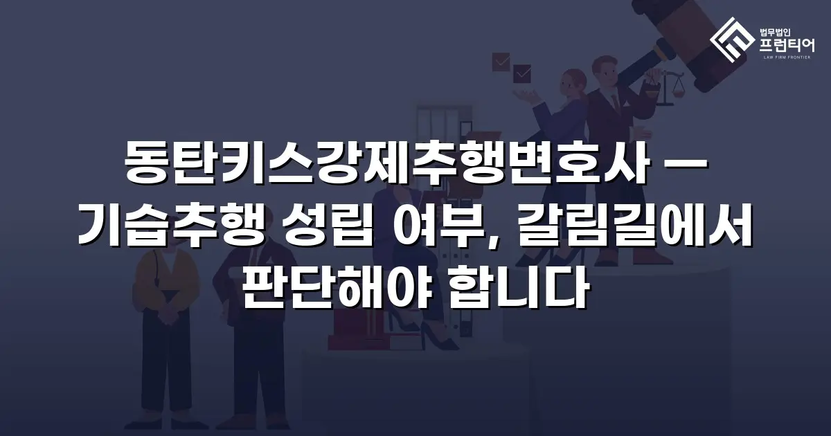 동탄키스강제추행변호사 — 기습추행 성립 여부, 갈림길에서 판단해야 합니다