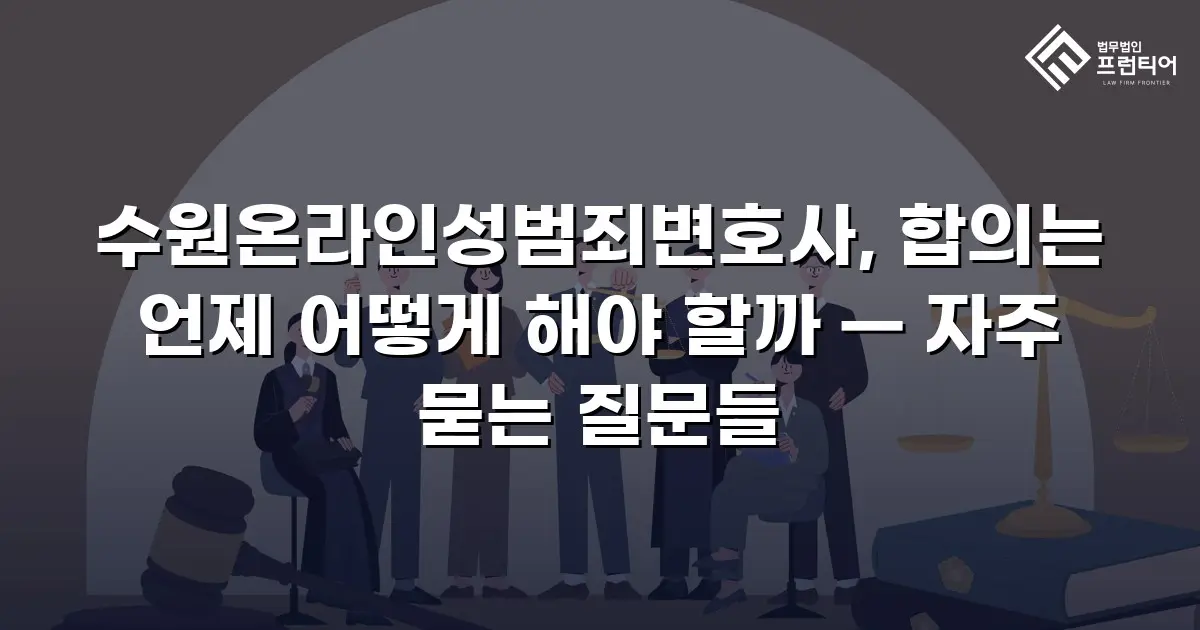 수원온라인성범죄변호사, 합의는 언제 어떻게 해야 할까 — 자주 묻는 질문들