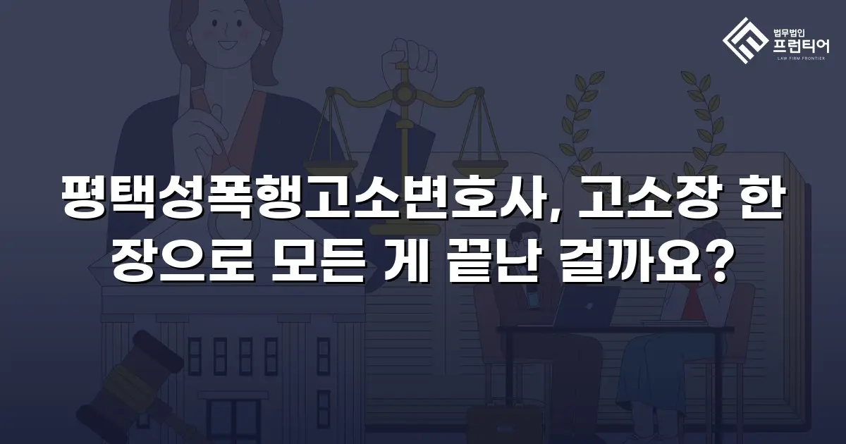 평택성폭행고소변호사, 고소장 한 장으로 모든 게 끝난 걸까요?