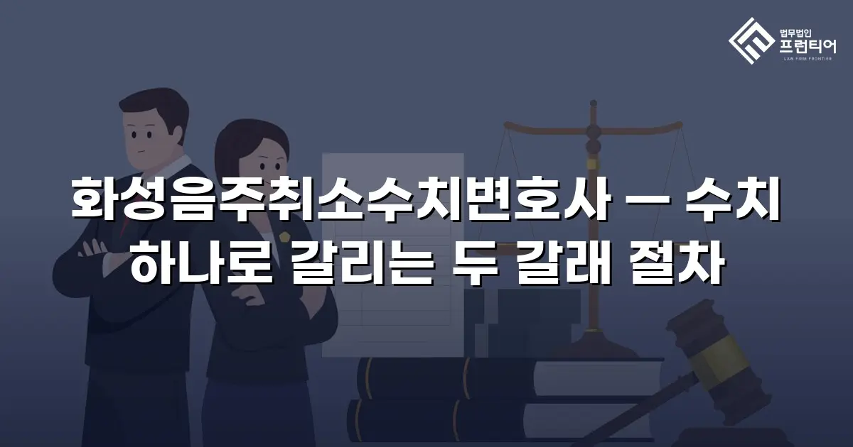 화성음주취소수치변호사 — 수치 하나로 갈리는 두 갈래 절차