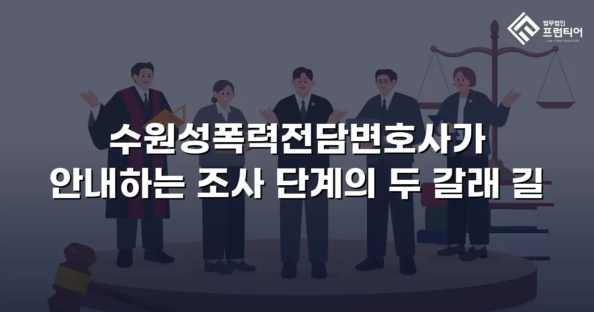 수원성폭력전담변호사가 안내하는 조사 단계의 두 갈래 길