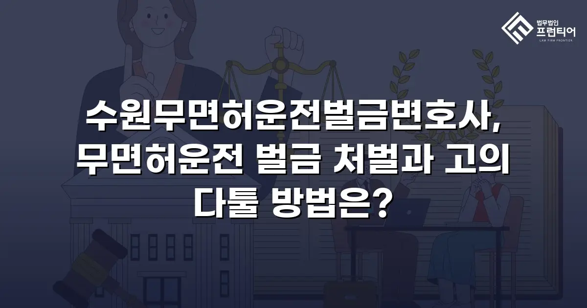 수원무면허운전벌금변호사, 무면허운전 벌금 처벌과 고의 다툴 방법은?