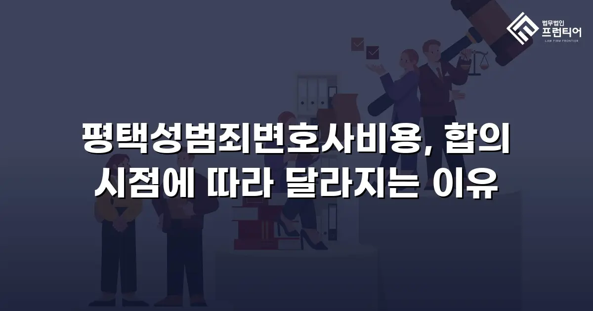 평택성범죄변호사비용, 합의 시점에 따라 달라지는 이유