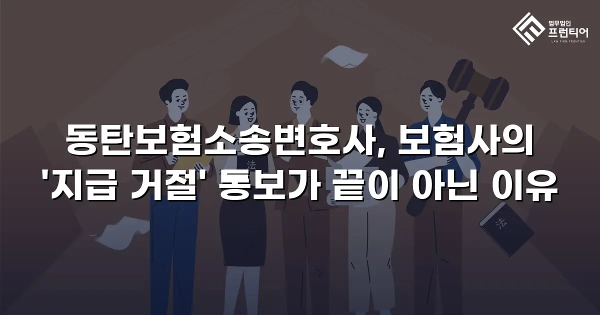 동탄보험소송변호사, 보험사의 '지급 거절' 통보가 끝이 아닌 이유
