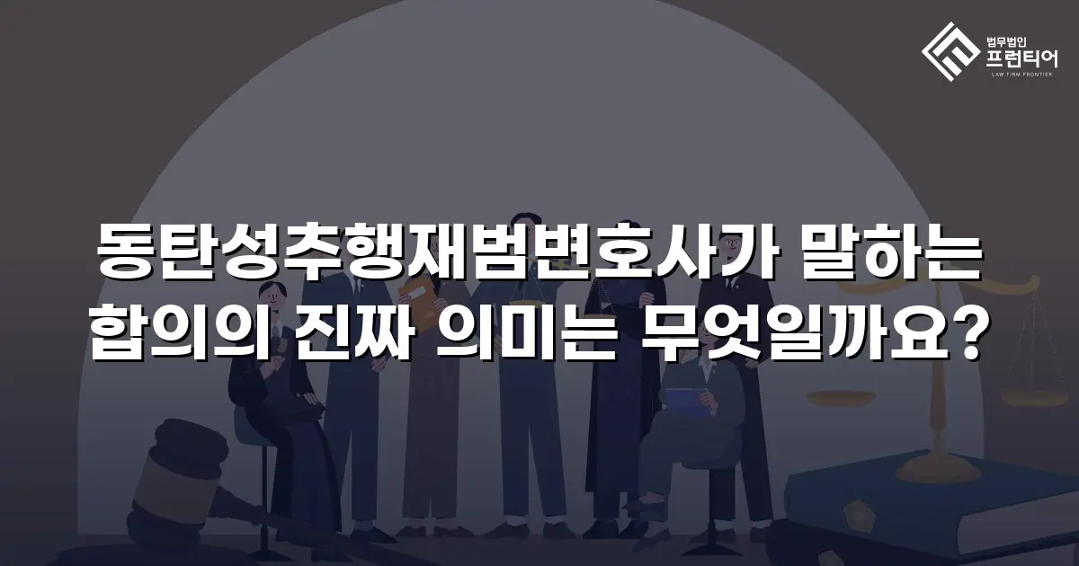 동탄성추행재범변호사가 말하는 합의의 진짜 의미는 무엇일까요?