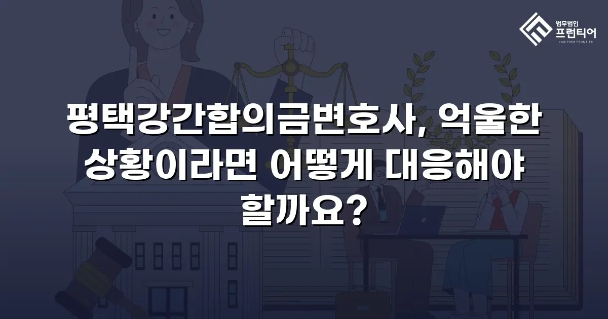 평택강간합의금변호사, 억울한 상황이라면 어떻게 대응해야 할까요?