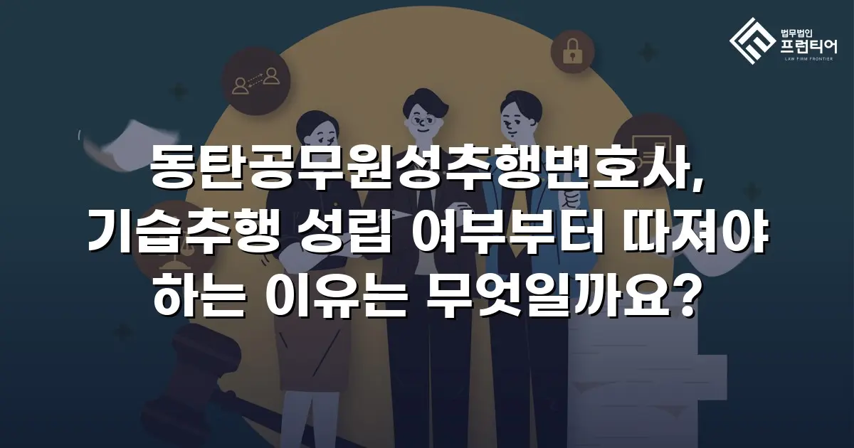 동탄공무원성추행변호사, 기습추행 성립 여부부터 따져야 하는 이유는 무엇일까요?