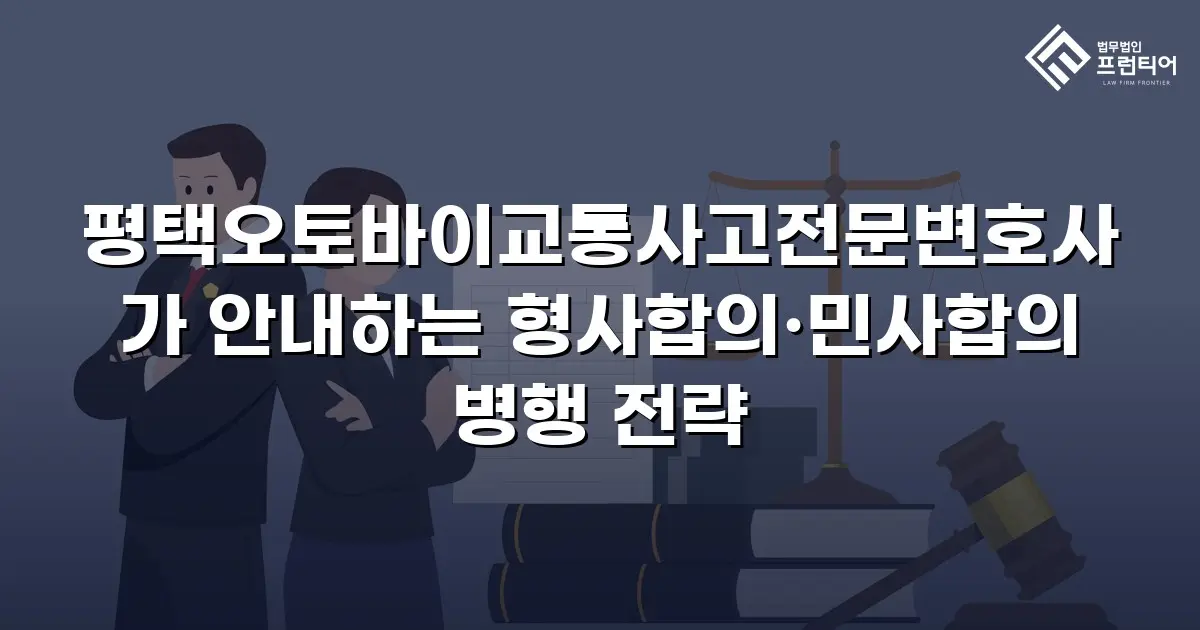 평택오토바이교통사고전문변호사가 안내하는 형사합의·민사합의 병행 전략