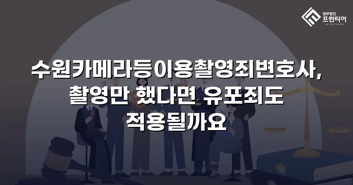 수원카메라등이용촬영죄변호사, 촬영만 했다면 유포죄도 적용될까요