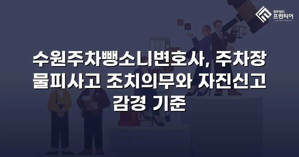 수원주차뺑소니변호사, 주차장 물피사고 조치의무와 자진신고 감경 기준