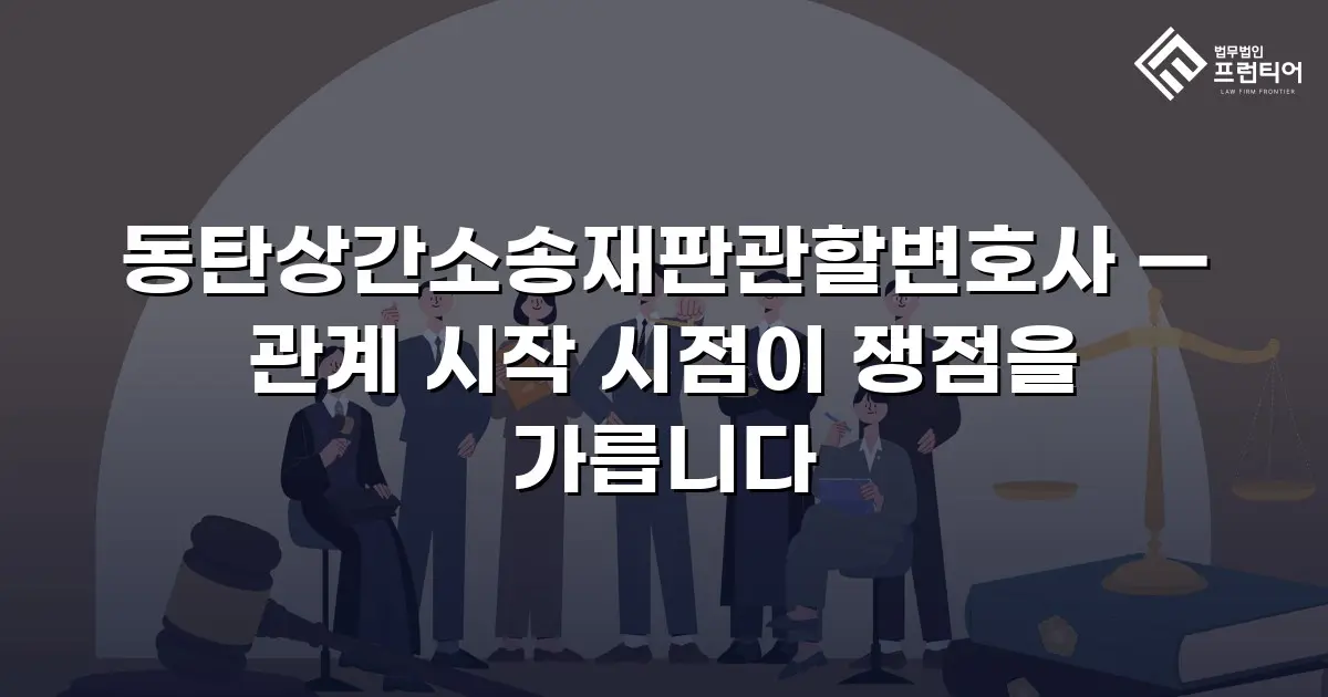 동탄상간소송재판관할변호사 — 관계 시작 시점이 쟁점을 가릅니다