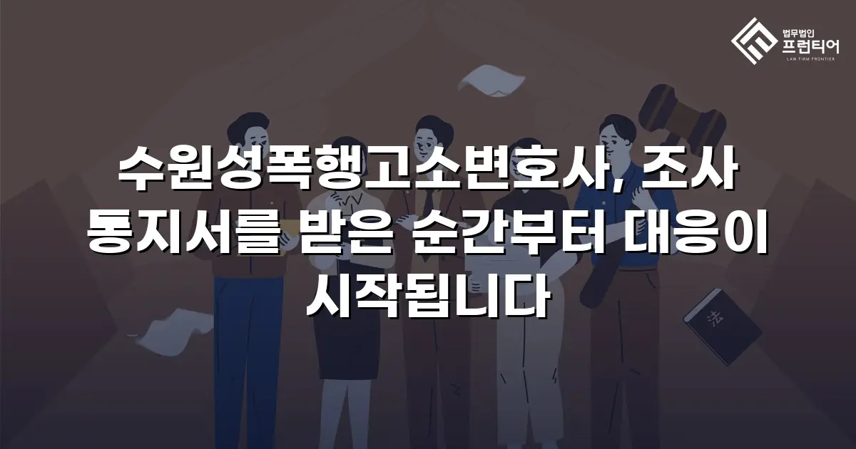 수원성폭행고소변호사, 조사 통지서를 받은 순간부터 대응이 시작됩니다