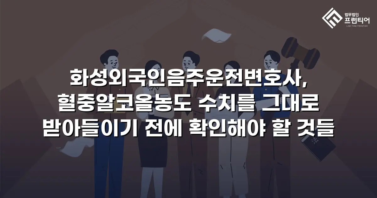 화성외국인음주운전변호사, 혈중알코올농도 수치를 그대로 받아들이기 전에 확인해야 할 것들