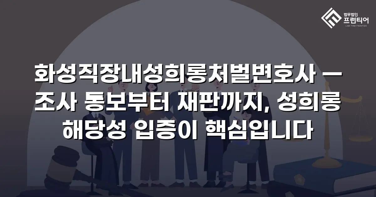 화성직장내성희롱처벌변호사 — 조사 통보부터 재판까지, 성희롱 해당성 입증이 핵심입니다