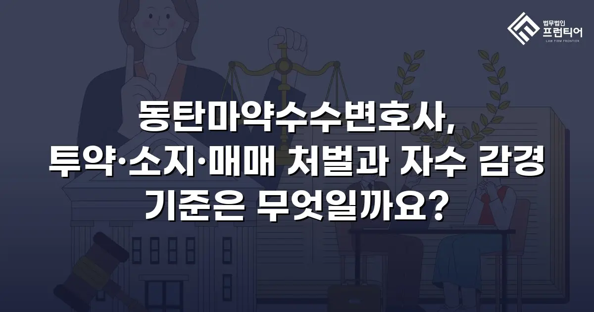 동탄마약수수변호사, 투약·소지·매매 처벌과 자수 감경 기준은 무엇일까요?