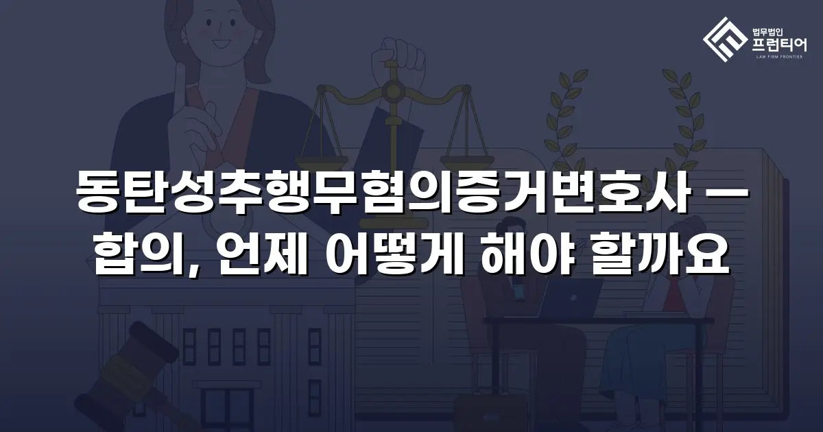 동탄성추행무혐의증거변호사 — 합의, 언제 어떻게 해야 할까요