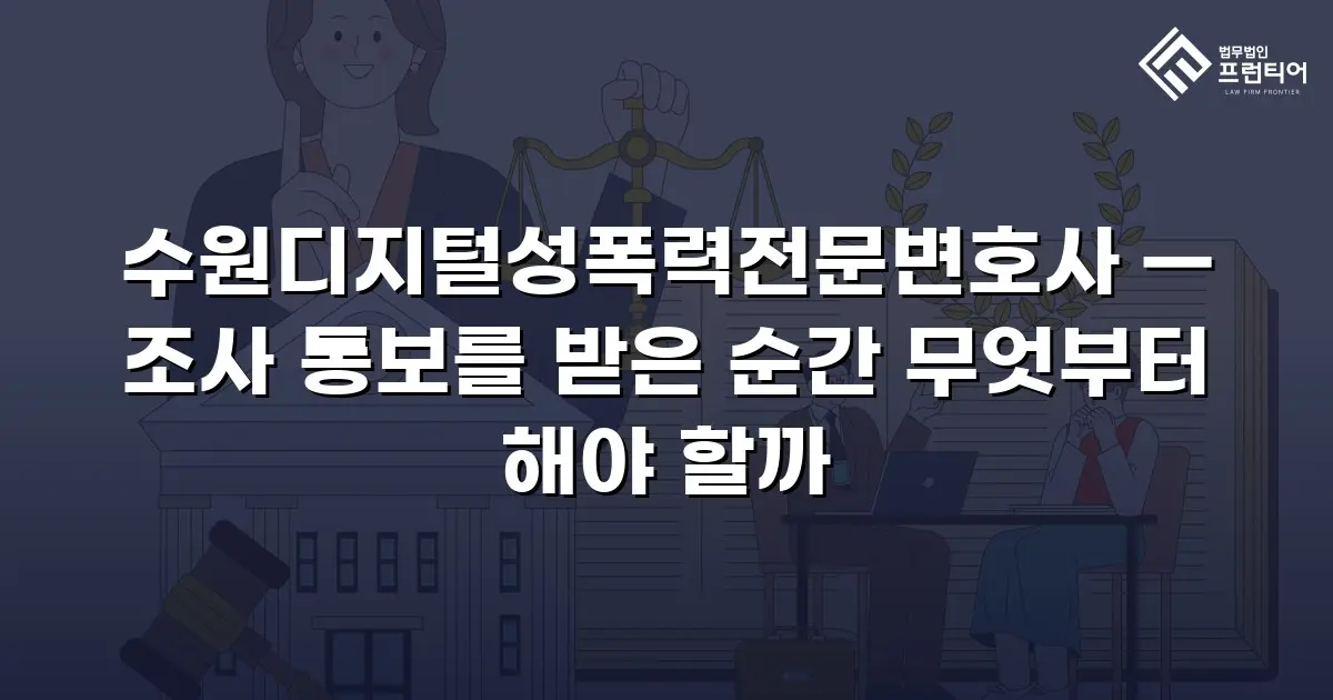 수원디지털성폭력전문변호사 — 조사 통보를 받은 순간 무엇부터 해야 할까