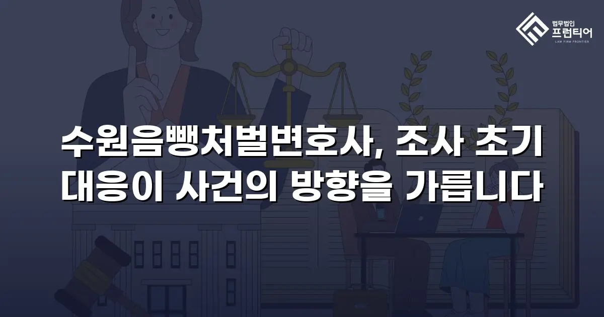 수원음뺑처벌변호사, 조사 초기 대응이 사건의 방향을 가릅니다