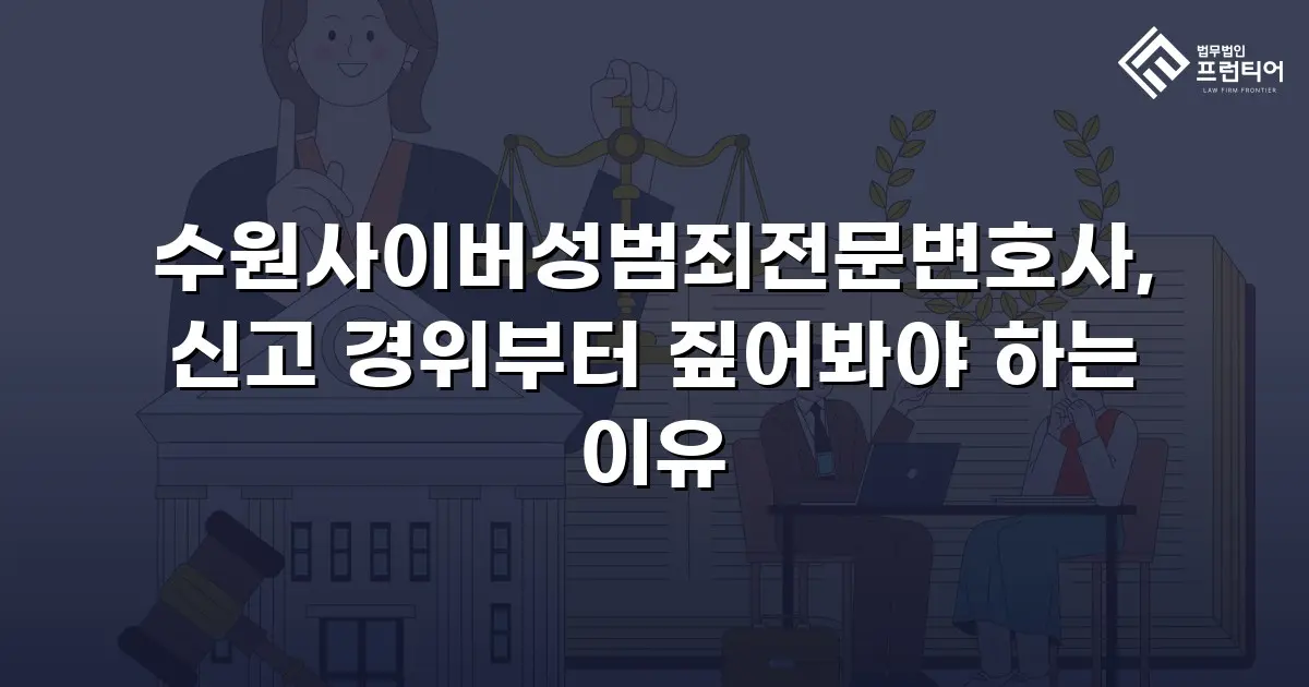 수원사이버성범죄전문변호사, 신고 경위부터 짚어봐야 하는 이유