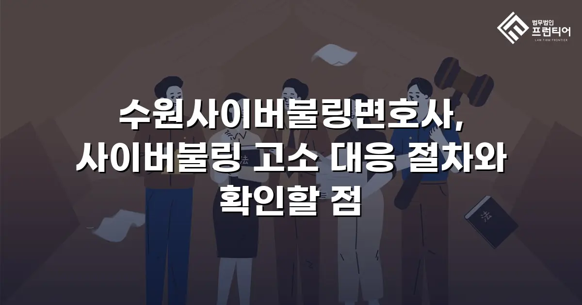 수원사이버불링변호사, 사이버불링 고소 대응 절차와 확인할 점
