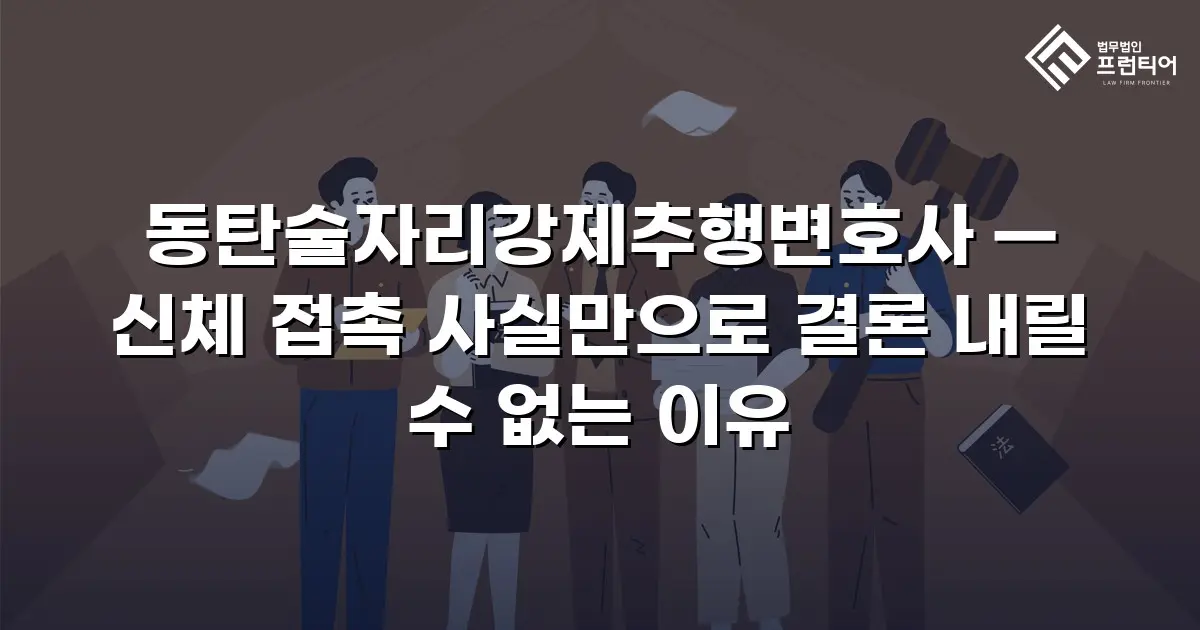 동탄술자리강제추행변호사 — 신체 접촉 사실만으로 결론 내릴 수 없는 이유