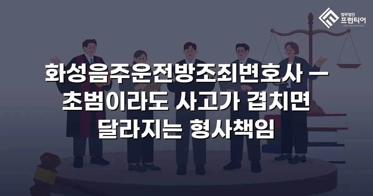 화성음주운전방조죄변호사 — 초범이라도 사고가 겹치면 달라지는 형사책임