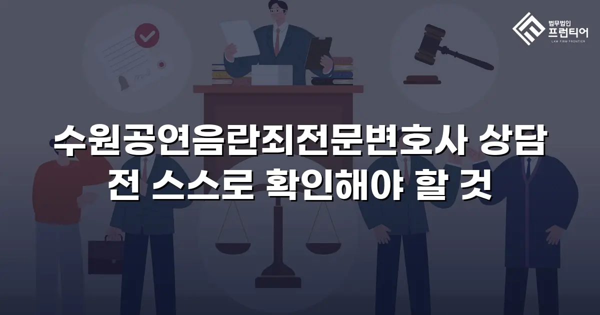 수원공연음란죄전문변호사 상담 전 스스로 확인해야 할 것