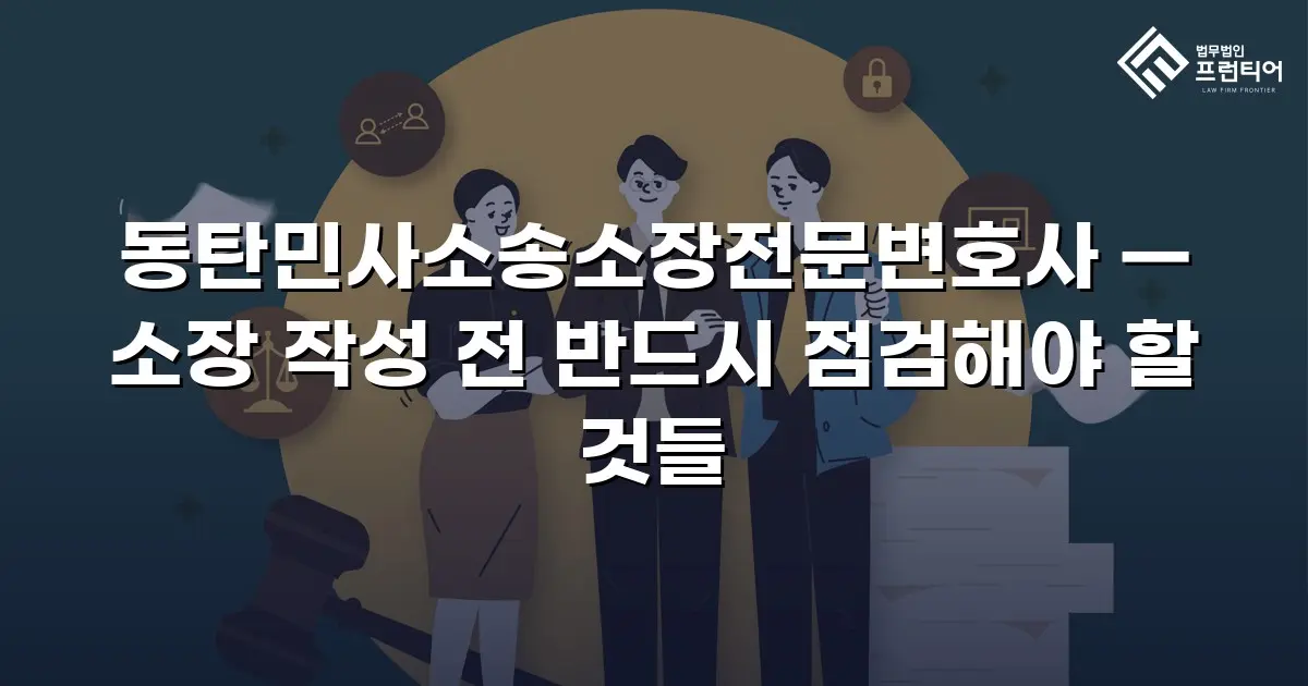 동탄민사소송소장전문변호사 — 소장 작성 전 반드시 점검해야 할 것들