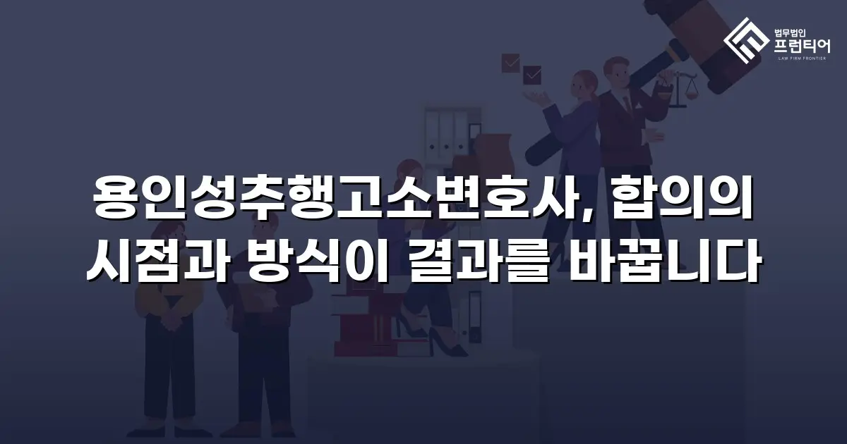 용인성추행고소변호사, 합의의 시점과 방식이 결과를 바꿉니다