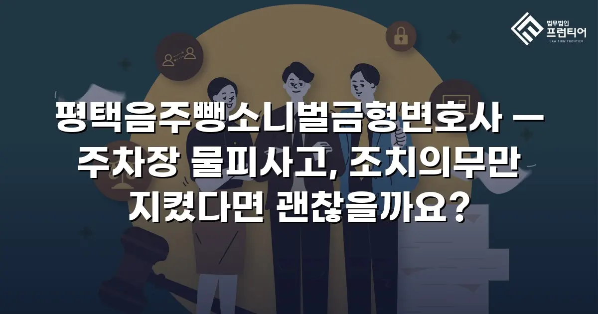 평택음주뺑소니벌금형변호사 — 주차장 물피사고, 조치의무만 지켰다면 괜찮을까요?