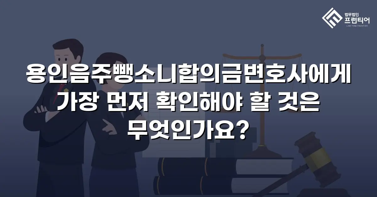 용인음주뺑소니합의금변호사에게 가장 먼저 확인해야 할 것은 무엇인가요?