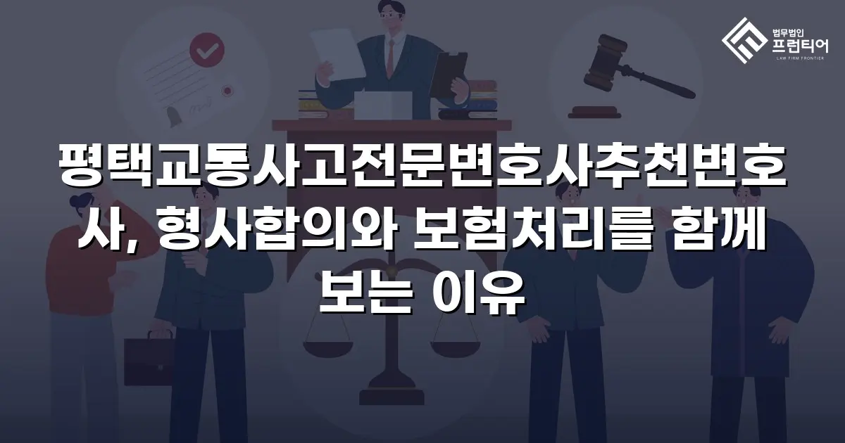 평택교통사고전문변호사추천변호사, 형사합의와 보험처리를 함께 보는 이유