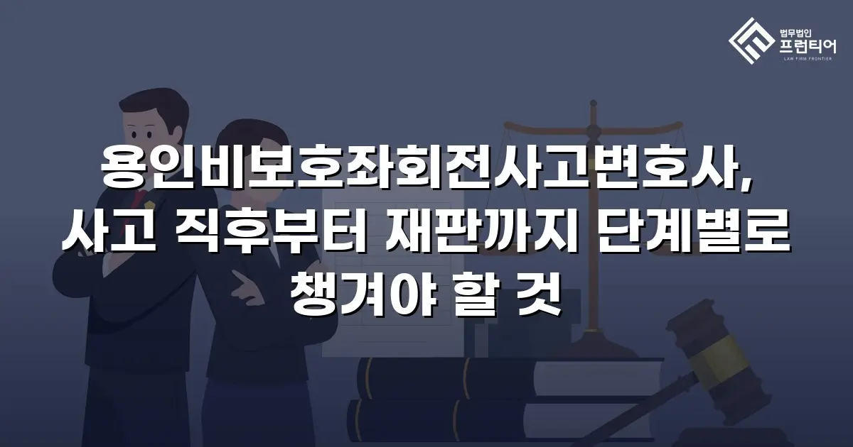 용인비보호좌회전사고변호사, 사고 직후부터 재판까지 단계별로 챙겨야 할 것