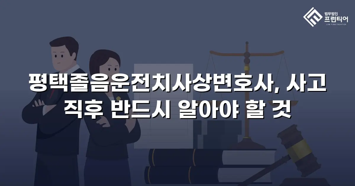 평택졸음운전치사상변호사, 사고 직후 반드시 알아야 할 것