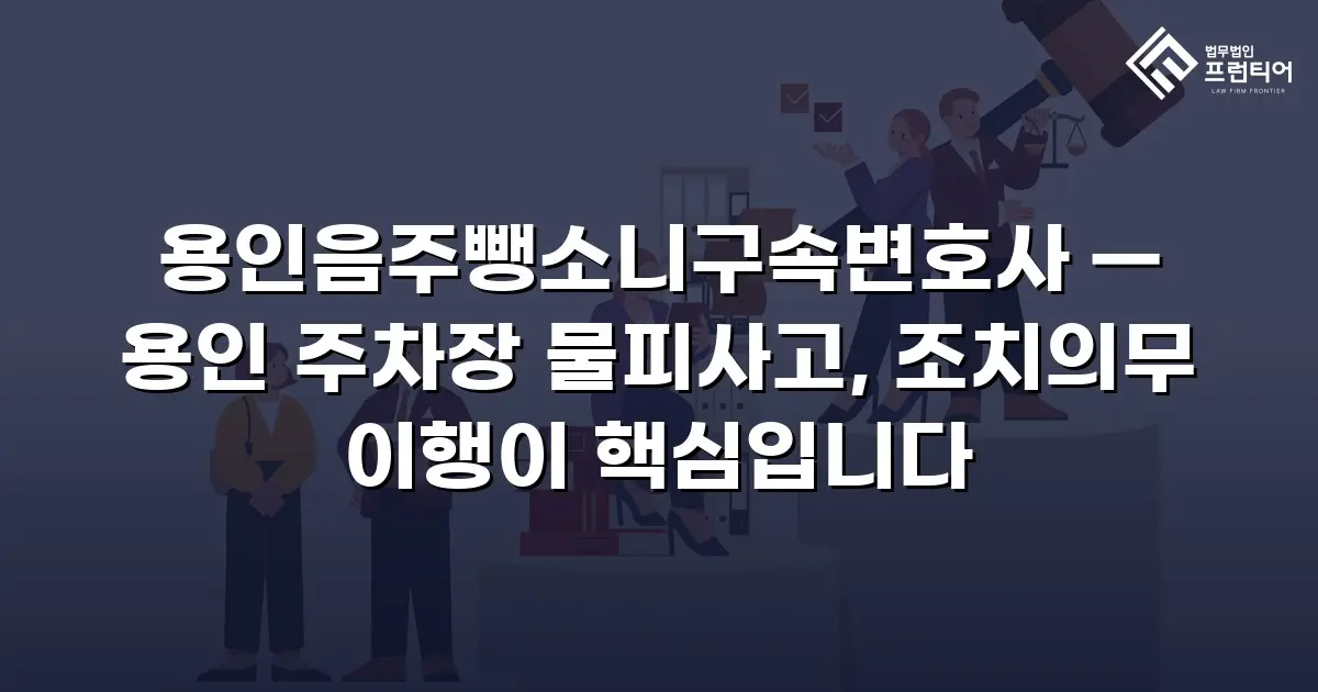 용인음주뺑소니구속변호사 — 용인 주차장 물피사고, 조치의무 이행이 핵심입니다