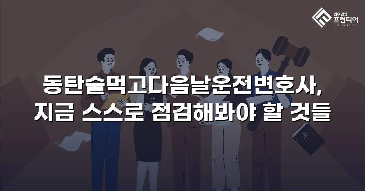 동탄술먹고다음날운전변호사, 지금 스스로 점검해봐야 할 것들