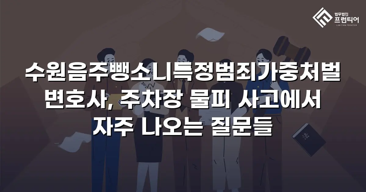 수원음주뺑소니특정범죄가중처벌변호사, 주차장 물피 사고에서 자주 나오는 질문들