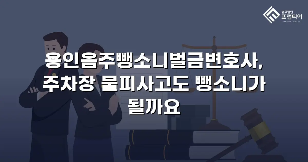 용인음주뺑소니벌금변호사, 주차장 물피사고도 뺑소니가 될까요