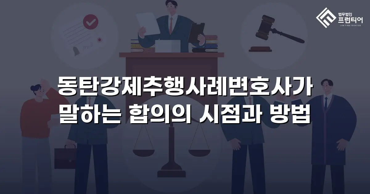 동탄강제추행사례변호사가 말하는 합의의 시점과 방법