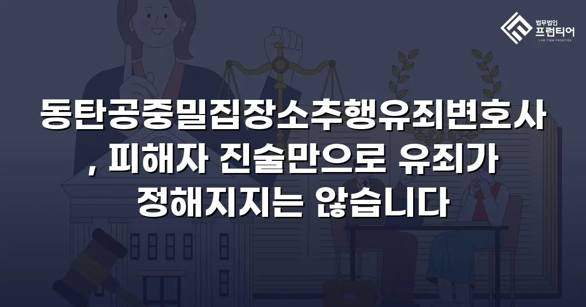 동탄공중밀집장소추행유죄변호사, 피해자 진술만으로 유죄가 정해지지는 않습니다