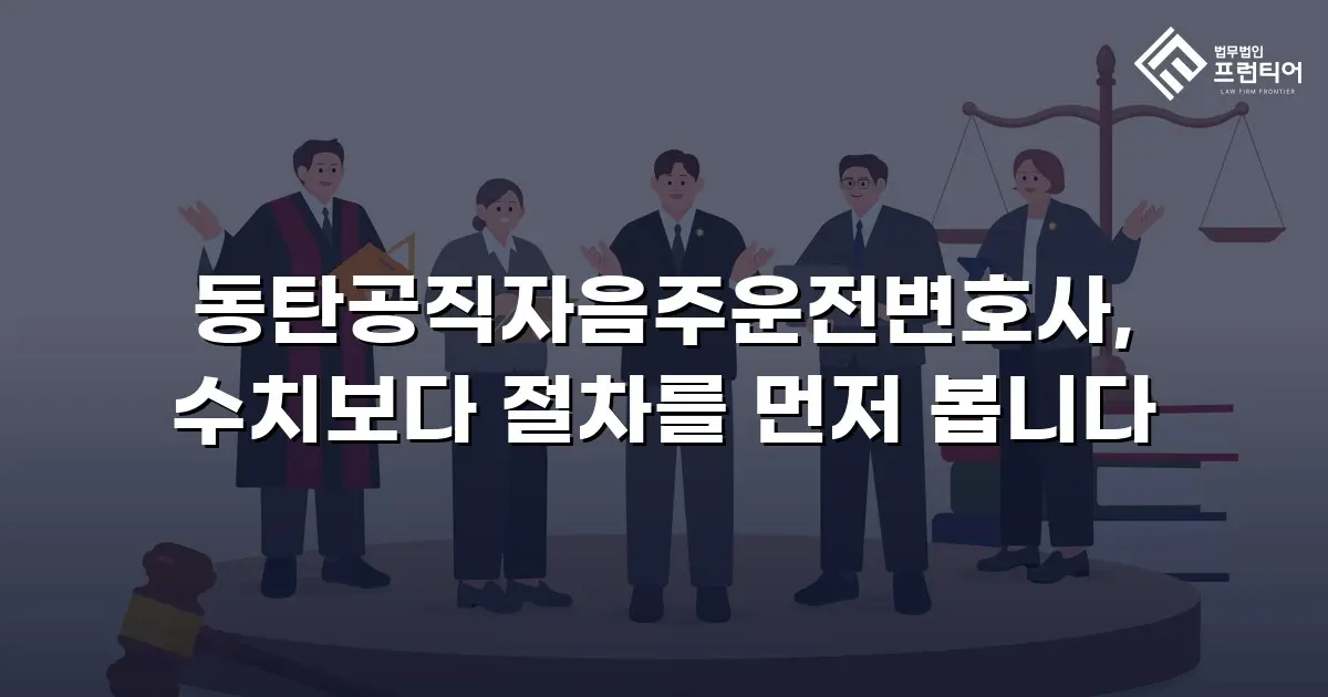 동탄공직자음주운전변호사, 수치보다 절차를 먼저 봅니다