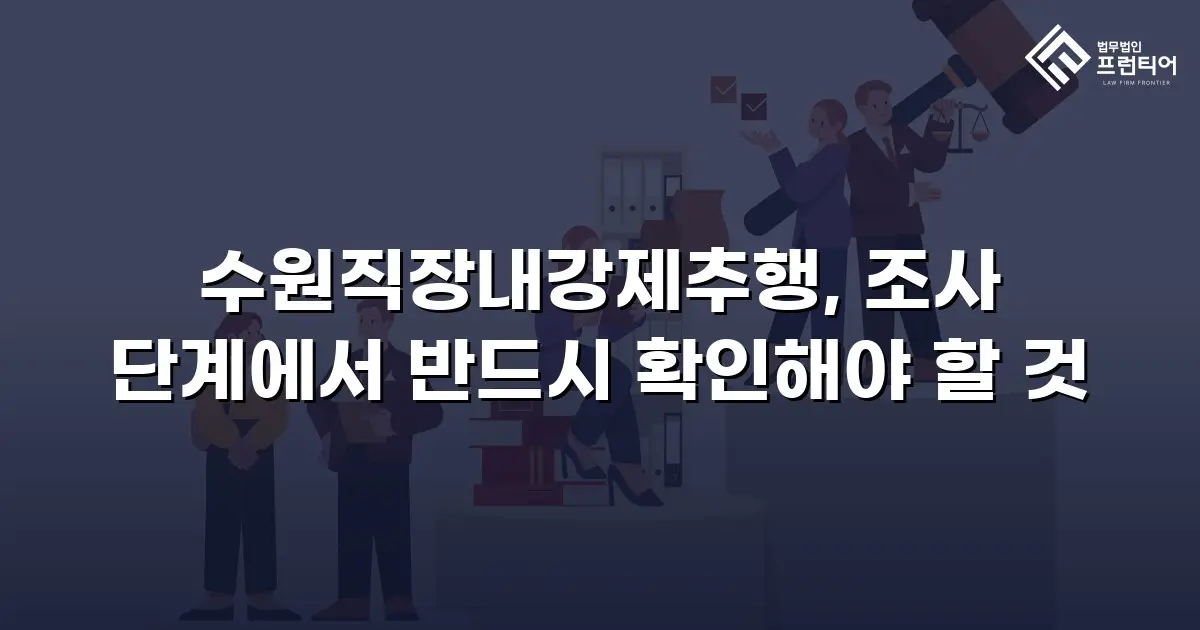 수원직장내강제추행, 조사 단계에서 반드시 확인해야 할 것