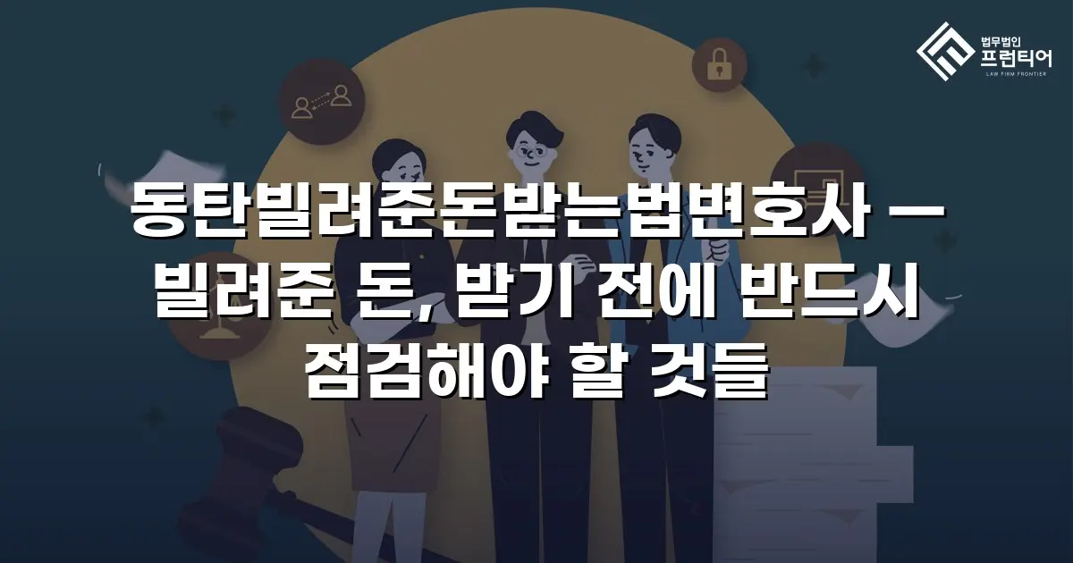 동탄빌려준돈받는법변호사 — 빌려준 돈, 받기 전에 반드시 점검해야 할 것들