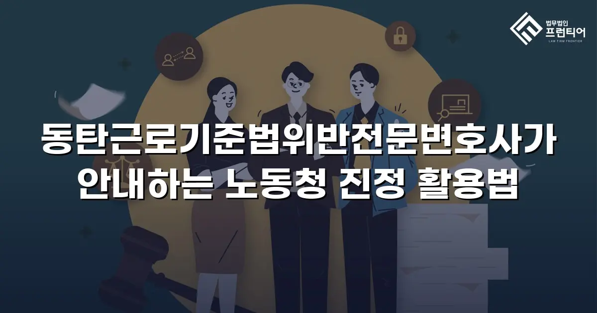 동탄근로기준법위반전문변호사가 안내하는 노동청 진정 활용법