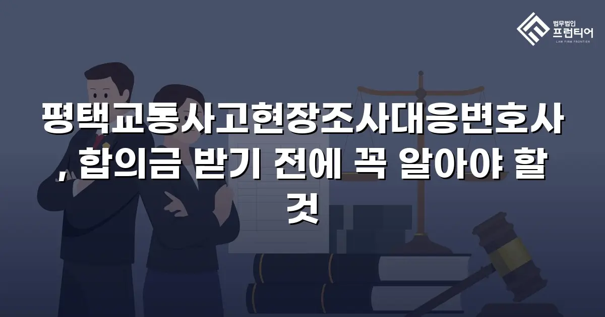 평택교통사고현장조사대응변호사, 합의금 받기 전에 꼭 알아야 할 것