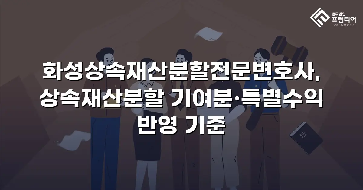 화성상속재산분할전문변호사, 상속재산분할 기여분·특별수익 반영 기준