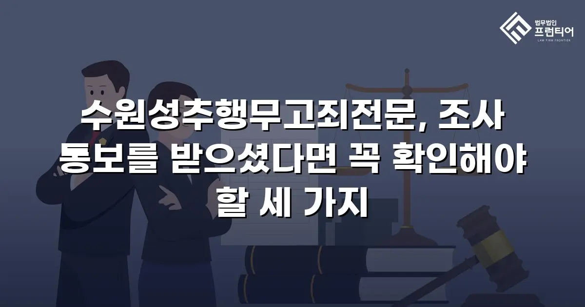 수원성추행무고죄전문, 조사 통보를 받으셨다면 꼭 확인해야 할 세 가지