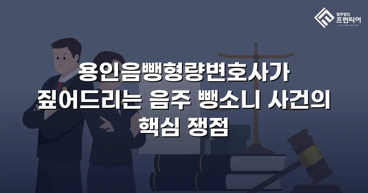 용인음뺑형량변호사가 짚어드리는 음주 뺑소니 사건의 핵심 쟁점